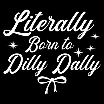 Literally Born to Dilly Dally PNG