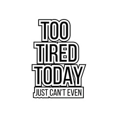 Obraz premium Too Tired Today Just Can't Even - Funny Sarcastic Typography Quote Sticker Design