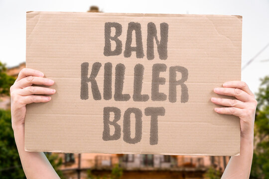"Ban Killer Bot" International treaties to ban fully autonomous lethal weapons remain stalled. INTERNATIONAL. TREATIES. BAN. AUTONOMOUS. STALLED.