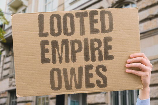 "Looted Empire Owes" Former colonial empires retain vast wealth looted from subjugated peoples. COLONIAL. EMPIRES. WEALTH. LOOTED. PEOPLES.