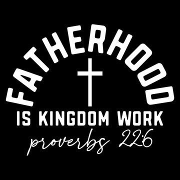 Fatherhood Is Kingdom Work Proverbs 22 6
