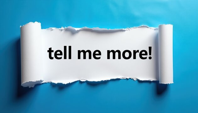 Torn paper with tell me more text on blue background. White paper strip curled edge reveals message. Simple graphic design element for inquiry and information.