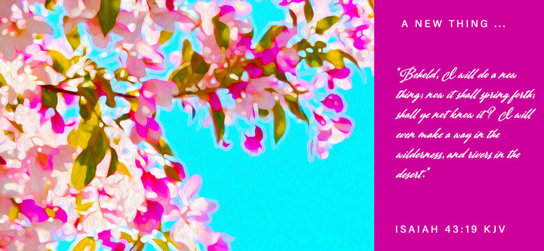 Bible vs. Isaiah 43:19 kjv "&ldquo;Behold, I will do a new thing; now it shall spring forth; shall ye not know it? I will even make a way in the wilderness, and rivers in the desert.&rdquo; on Pink Blooms in Sky