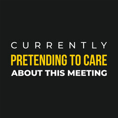Fototapeta premium Currently Pretending To Care About This Meeting Funny Corporate Office Quote Typography Vector