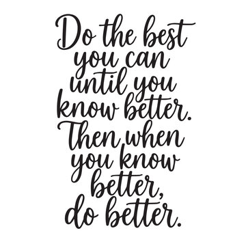 Do the best you can until you know better, then when you know better do better inspirational design quote, motivational quotes, typography illustration lettering quotes