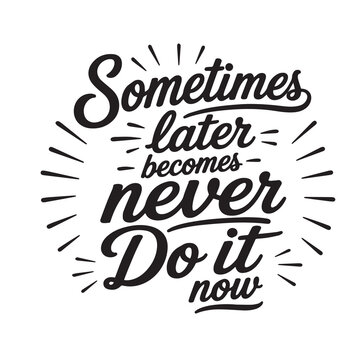 Sometimes later becomes never do it now inspirational design quote, motivational quotes, typography illustration lettering quotes