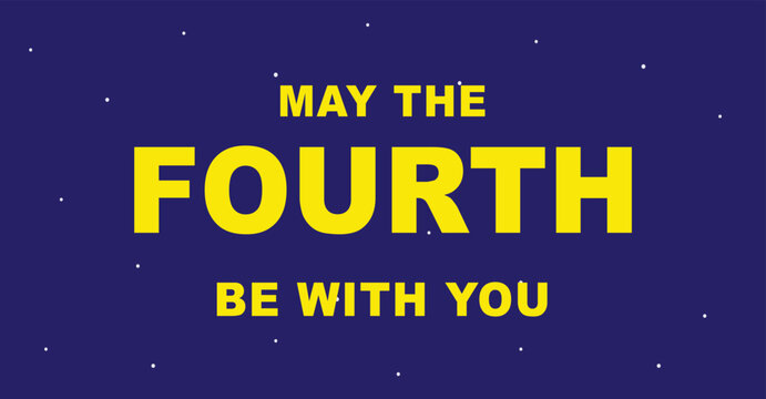 May the Fourth Be With You typography, yellow bold text on dark blue starry space background, galactic holiday greeting vector illustration