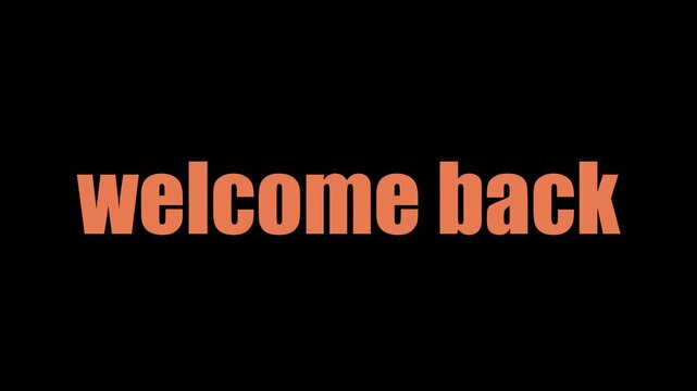 Animated graphic with the words 'welcome back' appearing twice in white bold sans serif font against a solid black background suggesting a return or reunion ideal for intros