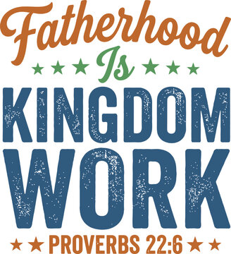 Fatherhood Is Kingdom Work Proverbs 22 6 Christian Design