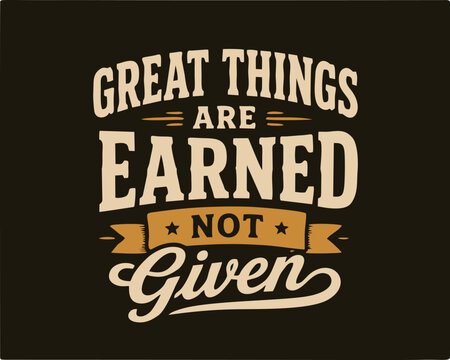 GREAT THINGS ARE EARNED NOT Given. motivational quote