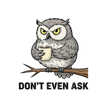 Grumpy Cartoon Owl Holding Coffee Mug T-Shirt Design - Don't Even Ask Funny Quote