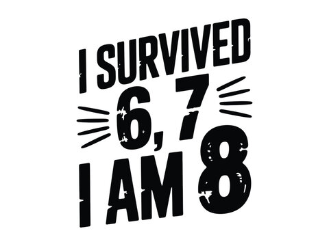 Black text on white background saying I survived 6 7 I am 8