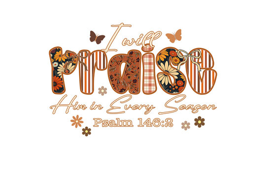 I will praise him bible verse Christian autumn Sublimation Design