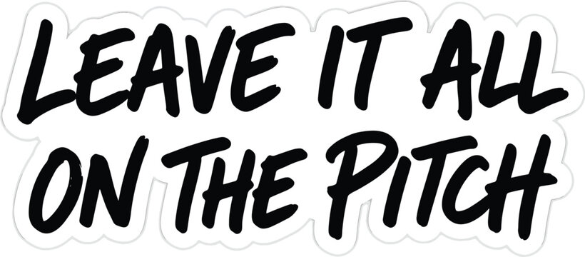 Handwritten typography sticker design with leave it all on the pitch quote for soccer inspiration.
