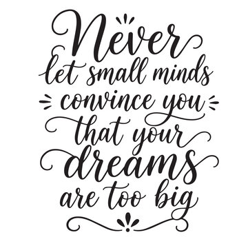 Never let small minds convince you that your dreams are too big inspirational design quote, motivational quotes, typography illustration lettering quotes