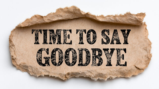 Paper scrap showing the text time to say goodbye is placed against a clean and bright white.