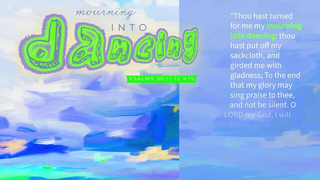 Animated "mourning into dancing" message Bible vs Psalms 30:11-12 kjv "Thou hast turned for me my mourning into dancing " on Abstract Digital Art in vivid colors-church backdrop, whimsical, fun 