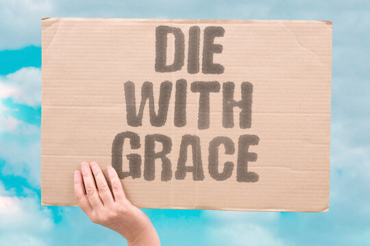 "Die with grace" End life peacefully and intentionally. DEATH. GRACE. CHOICE. DIGNITY. ACCEPTANCE.