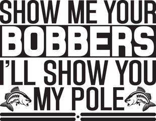 Show Me Your Bobbers I'll Show You My Pole © Happy