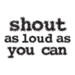 Obraz premium Black and white halftone dotted typography graphic design featuring the quote shout as loud as you can. Stylish retro text print perfect for t-shirt, apparel and poster.