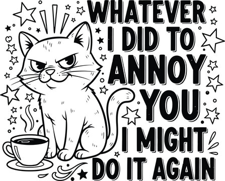 Funny cat illustration with sarcastic quote 'whatever i did to annoy you ' black and white design