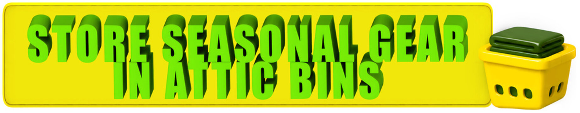 Store Seasonal Gear,In Attic Bins , 3d text over a yellow rounded rectangular banner and a laundry basket