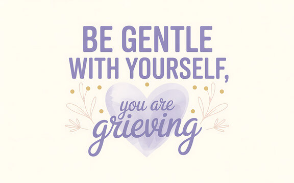 be gentle with yourself you are grieving
