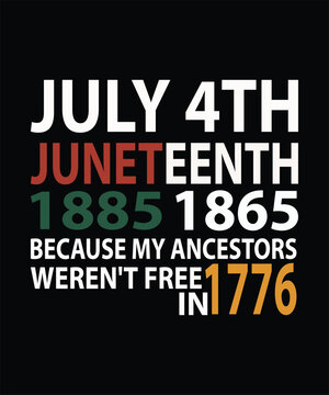 JULY 4TH JUNETEENTH 1865 BECAUSE MY ANCESTORS WEREN'T FREE IN 1776 t shirt design