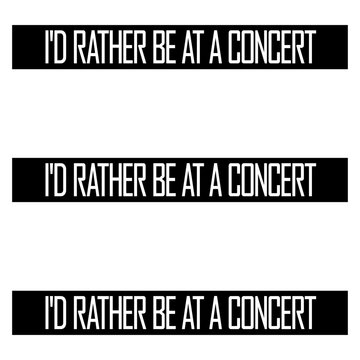 I'd Rather Be At A Concert &ndash; the most relatable sentiment for every music obsessed soul who endures daily life only by dreaming of the next show. Perfect gift for live music addicts everywhere.