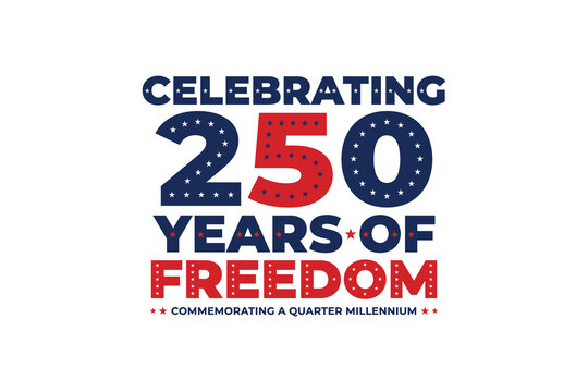 Celebrating 250 years of freedom commemorating a quarter millennium