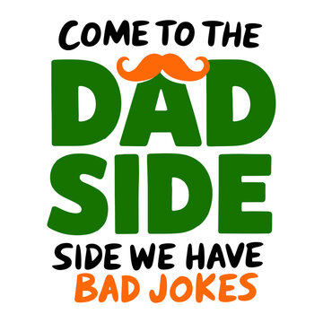 Come to the dad side, we have bad jokes, fathers day, funny dad, dad joke quote.