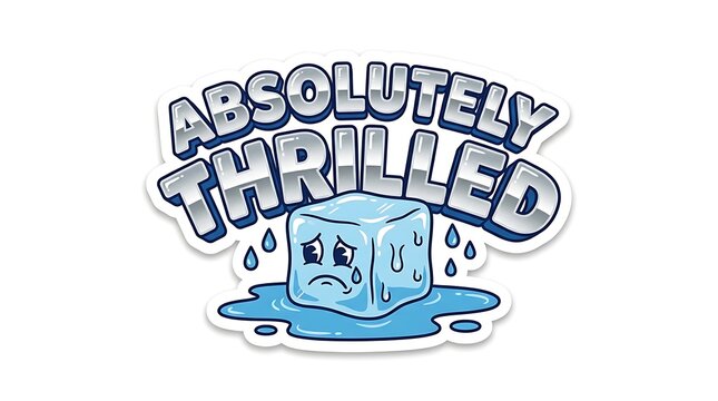 Absolutely Thrilled Ice Cube Meltdown: A melting ice cube with a sad, crying face sits in a puddle of water, accompanied by the text Absolutely Thrilled, humorously depicting a contrasting emotion.