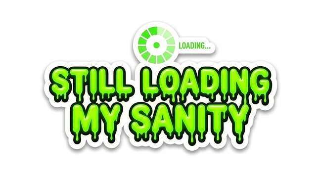 Still Loading My Sanity Graphic: A dripping green graphic with the text Still Loading My Sanity and a loading bar signifies a humorous take on mental state and patience.