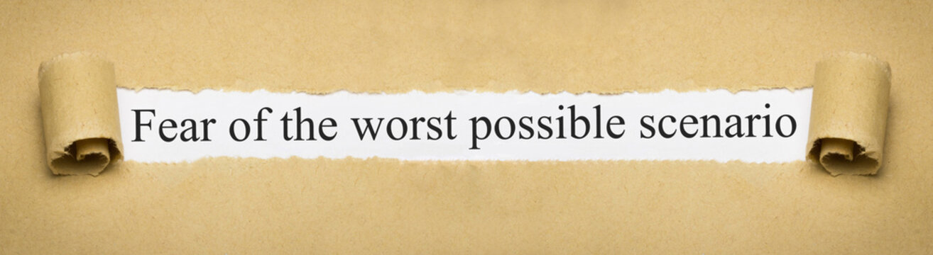 Fear of the worst possible scenario
