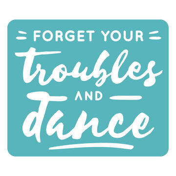 Forget your troubles and dance quote
