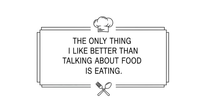 Funny quote about food: "The only thing I like better than talking about food is eating."