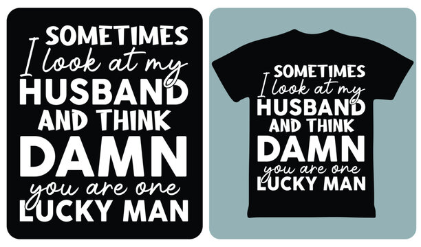 Sometimes I Look At My Husband And Think Damn You Are One Lucky Man Funny Wife Slogan T Shirt