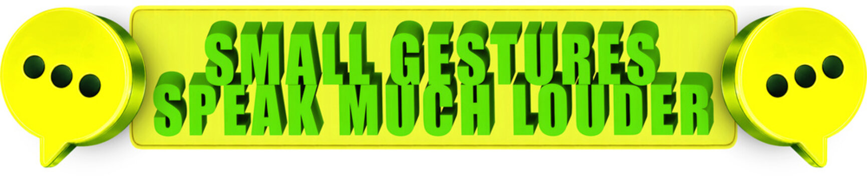 Small Gestures,Speak Much Louder , 3d text over a yellow rounded rectangular banner surrounded by speech bubble