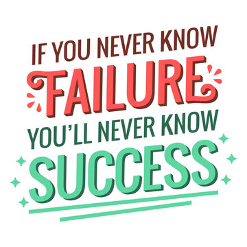 If you never know failure you'll never know success