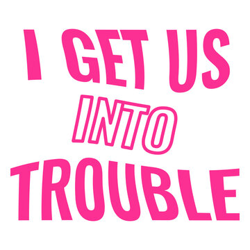 I get us into trouble quote design