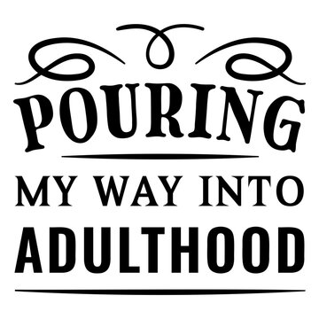 Funny pouring my way into adulthood quote design