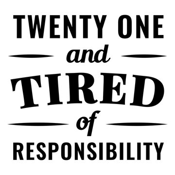 Humorous twenty-one and tired of responsibility quote