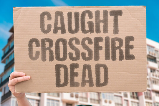 "Caught crossfire dead" Noncombatant killed in exchange of fire. INNOCENT. VICTIM. KILLED. TRAGEDY. LOSS.