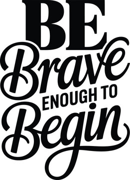 Be brave enough to begin typography quote with bold serif and script lettering on a white background, for motivational projects