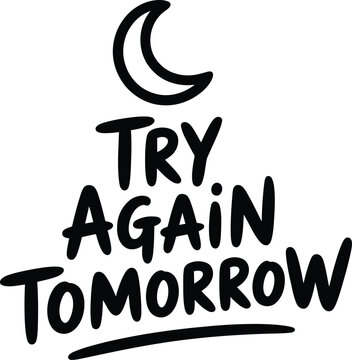 Black and white hand-lettered typography with the text try again tomorrow and a crescent moon on a white background