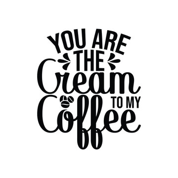 You Are The Cream To My Coffee