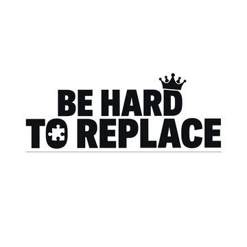 Bold black text design with crown saying be hard to replace