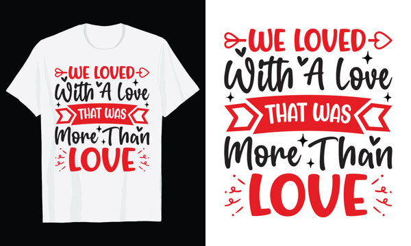We Loved With A Love That Was More Than Love Typography T-Shirt Design, Valentine day t shirt design