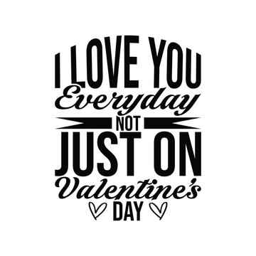 I Love You Everyday Not Just On Valentine&rsquo;s Day