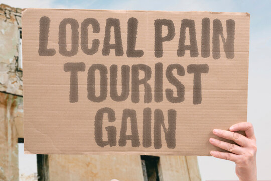 "Local pain tourist gain" Residents suffer while visitors enjoy profits. DISPARITY. INEQUALITY. CONTRAST. SUFFER. ENJOY.
